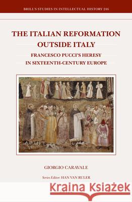 The Italian Reformation Outside Italy: Francesco Pucci's Heresy in Sixteenth-Century Europe Giorgio Caravale 9789004244917 Brill