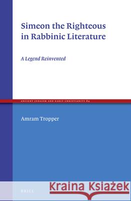 Simeon the Righteous in Rabbinic Literature: A Legend Reinvented Amram Tropper   9789004244986 Brill