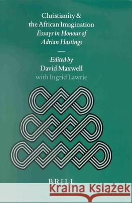 Christianity and the African Imagination: Essays in Honour of Adrian Hastings Maxwell                                  Ingrid Lawrie 9789004245105 Brill Academic Publishers