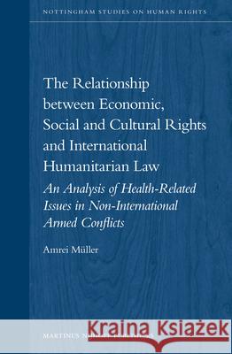 The Relationship between Economic, Social and Cultural Rights and International Humanitarian Law: An Analysis of Health Related Issues in Non-international Armed Conflicts Amrei Müller 9789004245273
