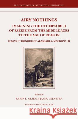 Airy Nothings: Imagining the Otherworld of Faerie from the Middle Ages to the Age of Reason: Essays in Honour of Alasdair A. MacDonald Karin Olsen, Jan R. Veenstra 9789004245518 Brill