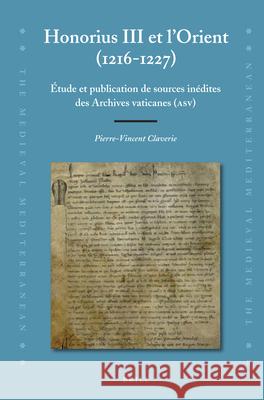 Honorius III et l'Orient (1216-1227): Étude et publication de sources inédites des Archives vaticanes (ASV) Pierre-Vincent Claverie 9789004245594 Brill