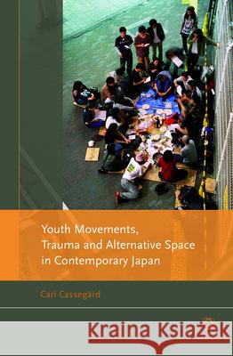 Youth Movements, Trauma and Alternative Space in Contemporary Japan Carl Cassegård 9789004245914 Brill