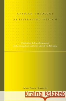 African Theology as Liberating Wisdom: Celebrating Life and Harmony in the Evangelical Lutheran Church in Botswana Mari-Anna Pontinen Mari-Anna Peontinen 9789004245952 Brill Academic Publishers