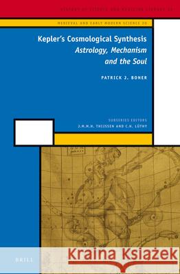 Kepler's Cosmological Synthesis: Astrology, Mechanism and the Soul Patrick J. Boner 9789004246089
