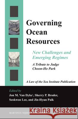 Governing Ocean Resources: New Challenges and Emerging Regimes: A Tribute to Judge Choon-Ho Park Jon M. van Dyke, Sherry P. Broder, Seokwoo Lee, Jin-Hyun Paik 9789004246218