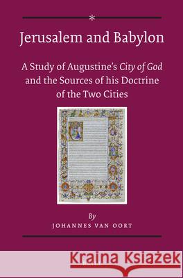 Jerusalem and Babylon: A Study of Augustine's City of God and the Sources of His Doctrine of the Two Cities Johannes Oort 9789004246287