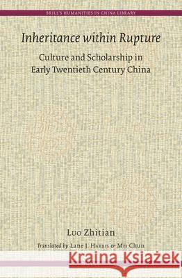 Inheritance within Rupture: Culture and Scholarship in Early Twentieth Century China Zhitian Luo, Lane Harris, Chun Mei 9789004247796 Brill