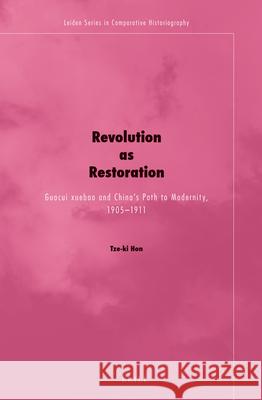 Revolution as Restoration: Guocui xuebao and China's Path to Modernity, 1905-1911 Tze-ki Hon 9789004247802 Brill