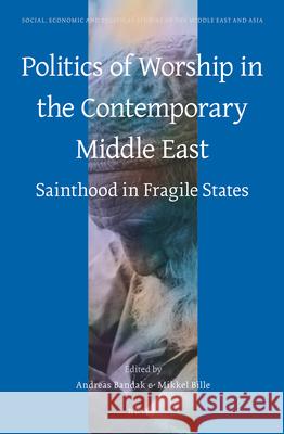 Politics of Worship in the Contemporary Middle East: Sainthood in Fragile States Andreas Bandak, Mikkel Bille 9789004247826