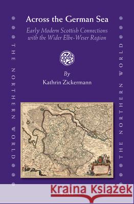 Across the German Sea: Early Modern Scottish Connections with the Wider Elbe-Weser Region Kathrin Zickermann 9789004248342 Brill Academic Publishers