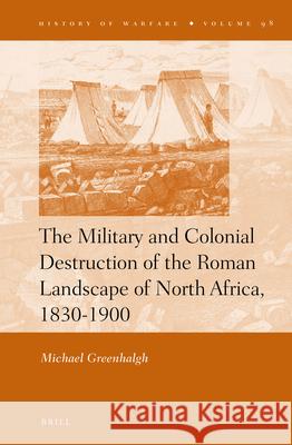 The Military and Colonial Destruction of the Roman Landscape of North Africa, 1830-1900 Michael Greenhalgh 9789004248403 Brill