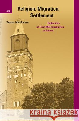 Religion, Migration, Settlement: Reflections on Post-1990 Immigration to Finland Tuomas Martikainen 9789004248465