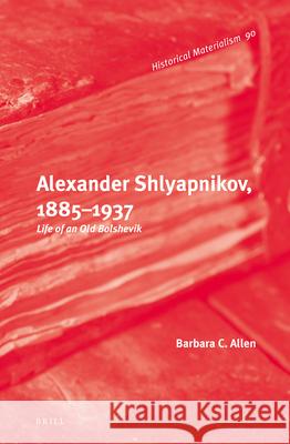 Alexander Shlyapnikov, 1885–1937: Life of an Old Bolshevik Barbara Allen 9789004248533 Brill