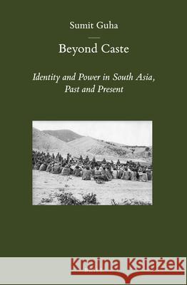 Beyond Caste: Identity and Power in South Asia, Past and Present Sumit Guha 9789004249189