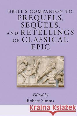 Brill's Companion to Prequels, Sequels, and Retellings of Classical Epic Robert Simms 9789004249356 Brill