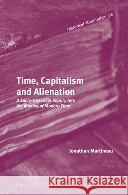 Time, Capitalism and Alienation: A Socio-Historical Inquiry into the Making of Modern Time Jonathan Martineau 9789004249738 Brill