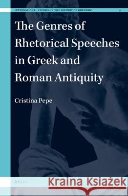 The Genres of Rhetorical Speeches in Greek and Roman Antiquity Cristina Pepe 9789004249844 Brill Academic Publishers