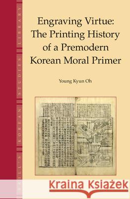 Engraving Virtue: The Printing History of a Premodern Korean Moral Primer Young Kyun Oh 9789004249882