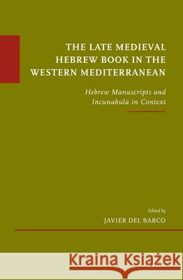 The Late Medieval Hebrew Book in the Western Mediterranean: Hebrew Manuscripts and Incunabula in Context Javier Barco 9789004250062 Brill Academic Publishers