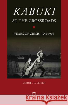 Kabuki at the Crossroads: Years of Crisis, 1952-1965 Samuel L. Leiter 9789004250093 Brill