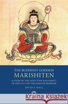 The Buddhist Goddess Marishiten: A Study of the Evolution and Impact of Her Cult on the Japanese Warrior David A. Hall 9789004250109