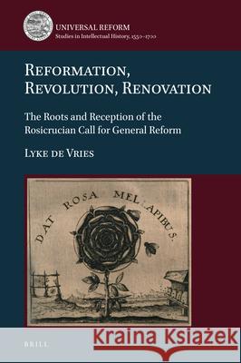 Reformation, Revolution, Renovation: The Roots and Reception of the Rosicrucian Call for General Reform Lyke d 9789004250222 Brill