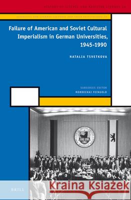 Failure of American and Soviet Cultural Imperialism in German Universities, 1945-1990 Natalia Tsvetkova 9789004250246