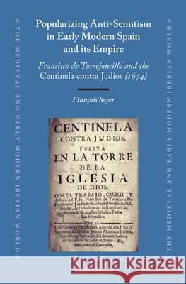 Popularizing Anti-Semitism in Early Modern Spain and its Empire: Francisco de Torrejoncillo and the Centinela contra Judíos (1674) Francois Soyer 9789004250475