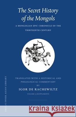 The Secret History of the Mongols, Volume 3 (Supplement): A Mongolian Epic Chronicle of the Thirteenth Century Igor Rachewiltz 9789004250567 Brill Academic Publishers