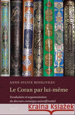Le Coran par lui-même: Vocabulaire et argumentation du discours coranique autoréférentiel Anne-Sylvie Boisliveau 9789004250642 Brill