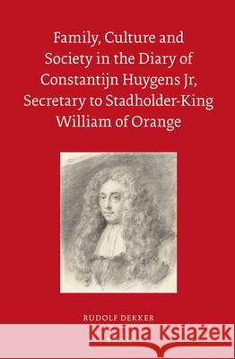 Family, Culture and Society in the Diary of Constantijn Huygens Jr, Secretary to Stadholder-King William of Orange Rudolf M. Dekker 9789004250949 Brill