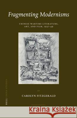 Fragmenting Modernisms: Chinese Wartime Literature, Art, and Film, 1937-49 Carolyn FitzGerald 9789004250987 Brill