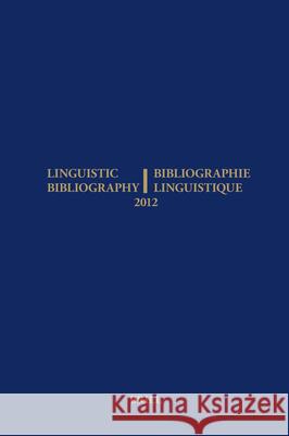 Linguistic Bibliography for the Year 2012 / / Bibliographie Linguistique de l’année 2012: and Supplement for Previous Years / et complement des années précédentes René Genis, Hella Olbertz, Sijmen Tol, Eline van der Veken 9789004251045