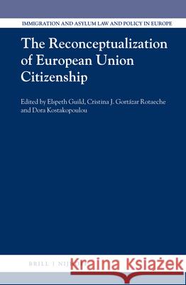 The Reconceptualization of European Union Citizenship Elspeth Guild Cristina Gortaza Dora Kostakopoulou 9789004251519 Martinus Nijhoff Publishers / Brill Academic