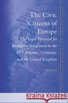 The Civic Citizens of Europe: The Legal Potential for Immigrant Integration in the Eu, Belgium, Germany and the United Kingdom Moritz Jesse 9789004252264 Brill - Nijhoff
