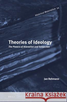 Theories of Ideology: The Powers of Alienation and Subjection Jan Rehmann 9789004252301