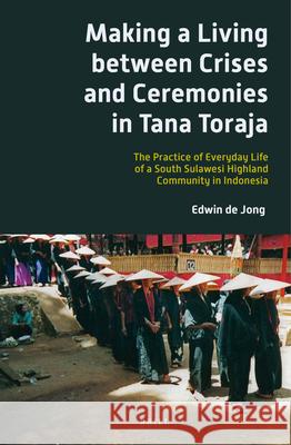 Making a Living between Crises and Ceremonies in Tana Toraja: The Practice of Everyday Life of a South Sulawesi Highland Community in Indonesia Edwin B.P. de Jong 9789004252400 Brill