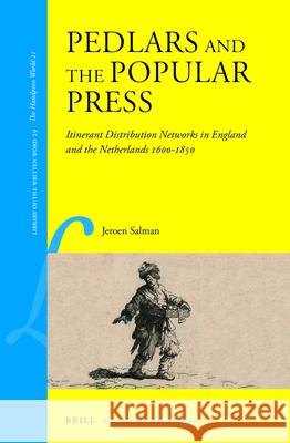 Pedlars and the Popular Press: Itinerant Distribution Networks in England and the Netherlands 1600-1850 Jeroen Salman 9789004252844