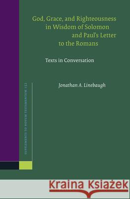 God, Grace, and Righteousness in Wisdom of Solomon and Paul's Letter to the Romans: Texts in Conversation Jonathan A. Linebaugh 9789004252943