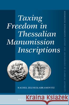 Taxing Freedom in Thessalian Manumission Inscriptions Rachel Zelnick-Abramovitz 9789004253896