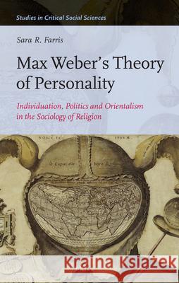 Max Weber’s Theory of Personality: Individuation, Politics and Orientalism in the Sociology of Religion Sara R. Farris 9789004254084
