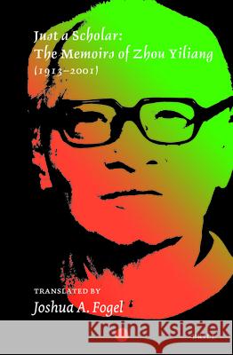 Just a Scholar: The Memoirs of Zhou Yiliang (1913–2001) Yiliang Zhou, Joshua A. Fogel 9789004254176 Brill