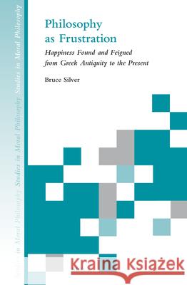 Philosophy as Frustration: Happiness Found and Feigned from Greek Antiquity to the Present Silver 9789004254213