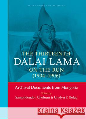 The Thirteenth Dalai Lama on the Run (1904-1906): Archival Documents from Mongolia Sampildondov Chuluun Uradyn E. Bulag 9789004254541 Brill Academic Publishers