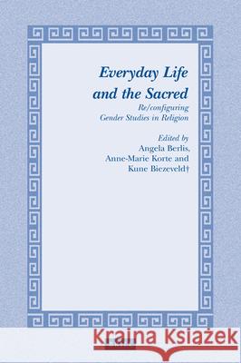 Everyday Life and the Sacred: Re/configuring Gender Studies in Religion Angela Bern, Anna-Marie J.A.C.M. Korte, Kune Biezeveld 9789004254602