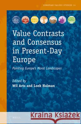 Value Contrasts and Consensus in Present-Day Europe: Painting Europe's Moral Landscapes Wil Arts 9789004254619 Brill Academic Publishers