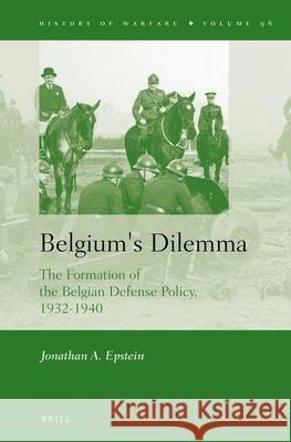 Belgium's Dilemma: The Formation of the Belgian Defense Policy, 1932-1940 Jonathan A. Epstein 9789004254671