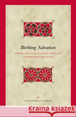 Birthing Salvation: Gender and Class in Early Christian Childbearing Discourse Anna Rebecca Solevag 9789004254978