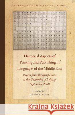 Historical Aspects of Printing and Publishing in Languages of the Middle East: Papers from the Symposium at the University of Leipzig, September 2008 Geoffrey Roper 9789004255050